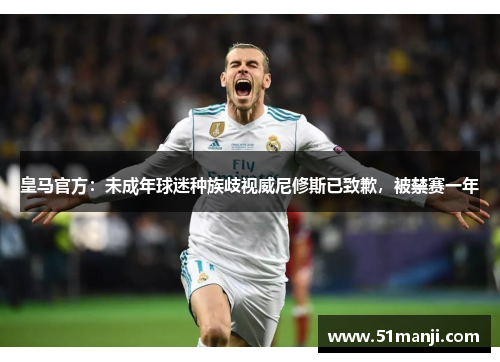 皇马官方：未成年球迷种族歧视威尼修斯已致歉，被禁赛一年